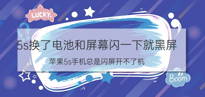 5s换了电池和屏幕闪一下就黑屏 苹果5s手机总是闪屏开不了机？